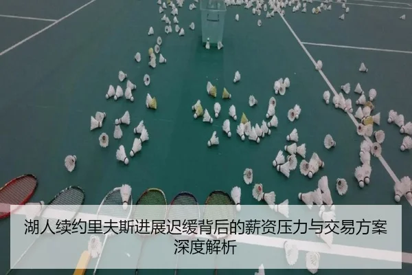 湖人续约里夫斯进展迟缓背后的薪资压力与交易方案深度解析